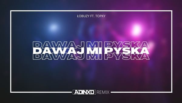 Łobuzy ft. Topky - Dawaj mi pyska (AdinXD Extended remix)