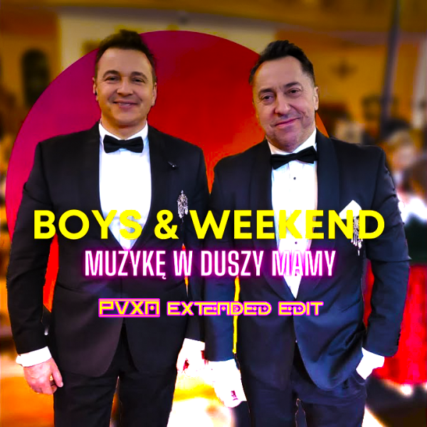 Boys, Weekend - Muzykę w Duszy Mamy (PVXN Extended Edit).